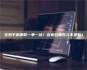 敦煌宝妈手机兼职一单一结！在家日赚百元不是梦！ 第1张