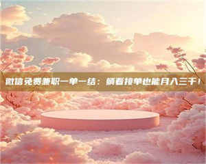 敦煌微信免费兼职一单一结：躺着接单也能月入三千！ 第1张