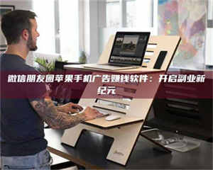 敦煌微信朋友圈苹果手机广告赚钱软件：开启副业新纪元 第1张