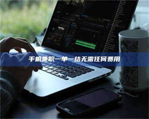 敦煌手机兼职一单一结无需任何费用 第1张