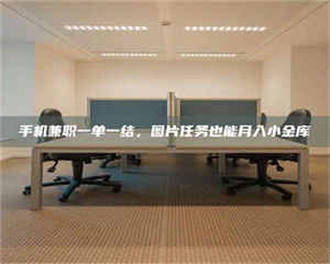 敦煌手机兼职一单一结，图片任务也能月入小金库 第1张