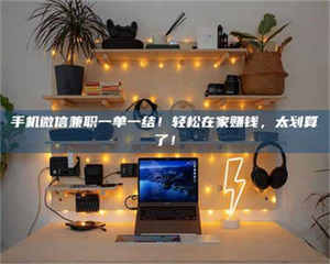 敦煌手机微信兼职一单一结！轻松在家赚钱，太划算了！ 第1张