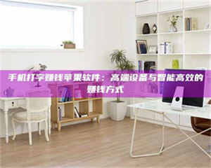 敦煌手机打字赚钱苹果软件：高端设备与智能高效的赚钱方式 第1张