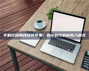 敦煌手机打码赚钱软件苹果：数字时代的新收入模式 第1张