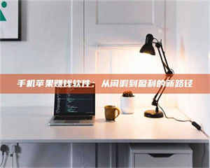 敦煌手机苹果赚钱软件：从闲暇到盈利的新路径 第1张