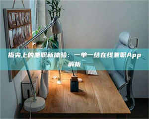 敦煌指尖上的兼职新体验：一单一结在线兼职App解析 第1张