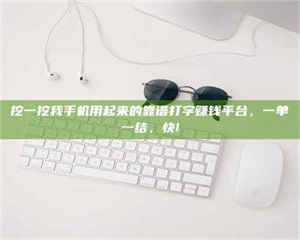 敦煌挖一挖我手机用起来的靠谱打字赚钱平台，一单一结，快! 第1张