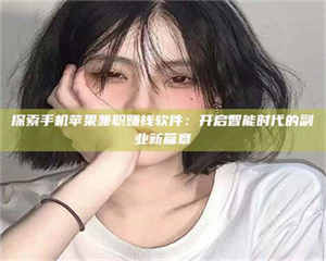 敦煌探索手机苹果兼职赚钱软件：开启智能时代的副业新篇章 第1张