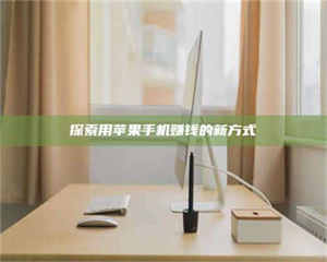 敦煌探索用苹果手机赚钱的新方式 第1张