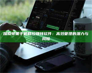 敦煌探索苹果手机群控赚钱软件：高效管理的潜力与风险 第1张