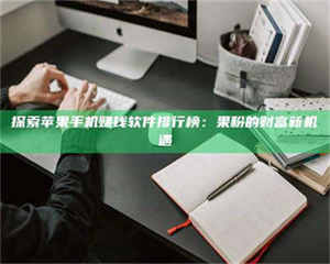 敦煌探索苹果手机赚钱软件排行榜：果粉的财富新机遇 第1张