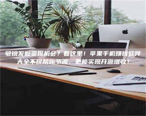 敦煌敏锐发掘变现机会？看这里！苹果手机赚钱软件大全不仅帮你节流，更能实现开源增收！ 第1张