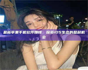 敦煌最新苹果手机软件赚钱：探索iOS生态的盈利机会 第1张