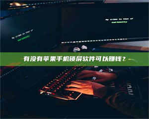 敦煌有没有苹果手机锁屏软件可以赚钱？ 第1张