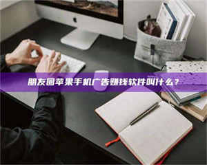 敦煌朋友圈苹果手机广告赚钱软件叫什么？ 第1张