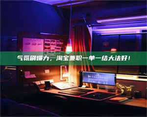 敦煌气氛刷爆力，淘宝兼职一单一结大法好！ 第1张