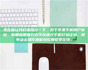敦煌现在就让我们来探讨一下，对于苹果手机用户来说，有哪些便捷方式可以通过手机打验证码、简单点击操作就能轻松赚取零花钱。 第1张