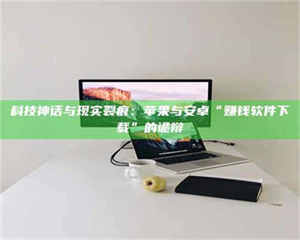 敦煌科技神话与现实裂痕：苹果与安卓“赚钱软件下载”的诡辩 第1张