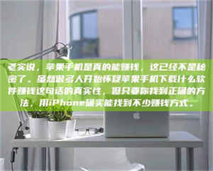 敦煌老实说，苹果手机是真的能赚钱，这已经不是秘密了。虽然很多人开始怀疑苹果手机下载什么软件赚钱这句话的真实性，但只要你找到正确的方法，用iPhone确实能找到不少赚钱方式。 第1张