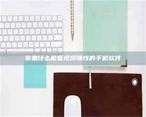 敦煌苹果什么能看视频赚钱的手机软件 第1张