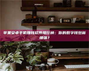 敦煌苹果安卓手机赚钱软件排行榜：你的数字钱包新增强？ 第1张