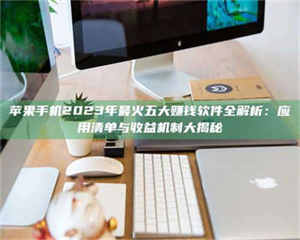 敦煌苹果手机2023年最火五大赚钱软件全解析：应用清单与收益机制大揭秘 第1张