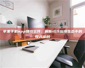 敦煌苹果手机app赚钱软件：解析iOS应用生态中的收入密码 第1张