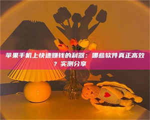 敦煌苹果手机上快速赚钱的利器：哪些软件真正高效？实测分享🌟 第1张