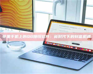 敦煌苹果手机上的QQ赚钱软件：新时代下的财富机遇 第1张