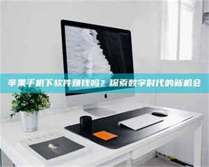 敦煌苹果手机下软件赚钱吗？探索数字时代的新机会 第1张