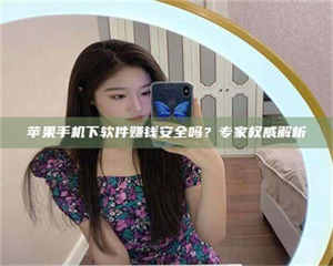 敦煌苹果手机下软件赚钱安全吗？专家权威解析 第1张