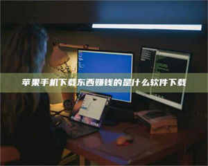 敦煌苹果手机下载东西赚钱的是什么软件下载 第1张