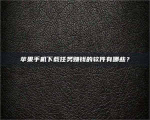 敦煌苹果手机下载任务赚钱的软件有哪些？ 第1张