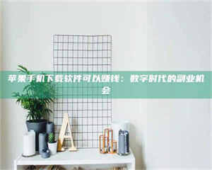 敦煌苹果手机下载软件可以赚钱：数字时代的副业机会 第1张