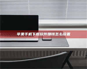 敦煌苹果手机下载软件赚钱怎么设置 第1张