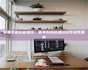 敦煌苹果手机也能赚钱！简单好用的赚钱软件软件推荐 第1张