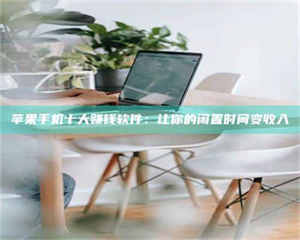 敦煌苹果手机十大赚钱软件：让你的闲置时间变收入 第1张