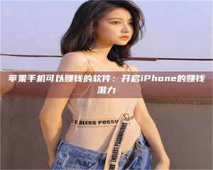 敦煌苹果手机可以赚钱的软件：开启iPhone的赚钱潜力 第1张