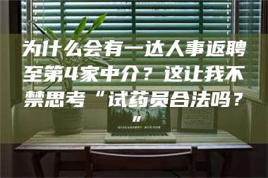 敦煌为什么会有一达人事返聘至第4家中介？这让我不禁思考“试药员合法吗？”