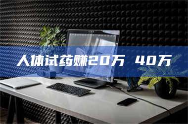 敦煌人体试药赚20万 40万