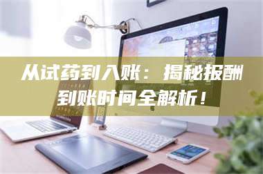敦煌从试药到入账：揭秘报酬到账时间全解析！