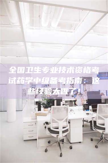 敦煌全国卫生专业技术资格考试药学中级备考指南：这些经验太香了！